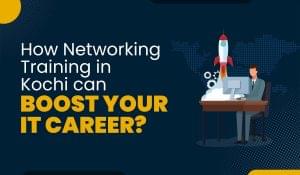 Blog Featured image for a blog with title - How Networking Training in Kochi can Boost your IT Career?