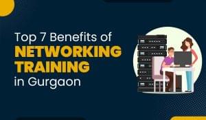 Blog Featured image for a blog with title - Top 7 Benefits of Networking Training in Gurgaon