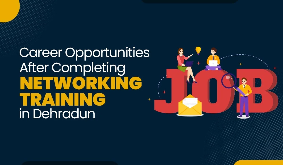 Career Opportunities After Completing Networking Training in Dehradun