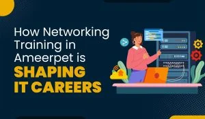 Blog Featured image for a blog with title - How Networking Training in Ameerpet is Shaping IT Careers